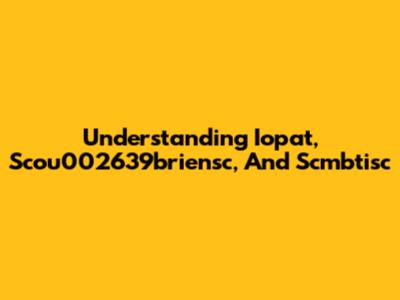Understanding Iopat, Scou002639briensc, And Scmbtisc