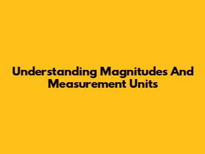 Understanding Magnitudes And Measurement Units