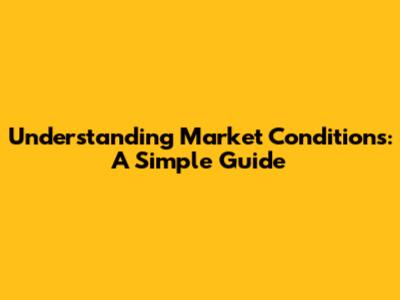Understanding Market Conditions: A Simple Guide