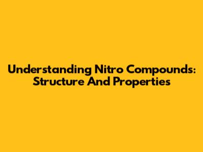 Understanding Nitro Compounds: Structure And Properties