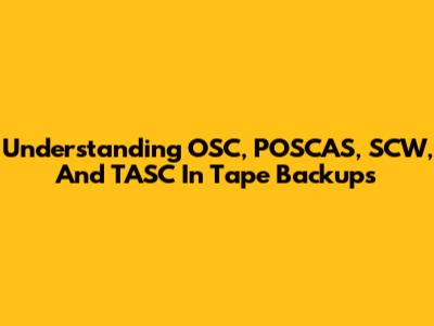 Understanding OSC, POSCAS, SCW, And TASC In Tape Backups