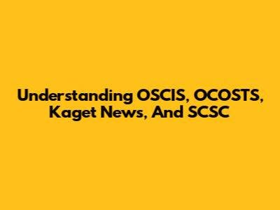 Understanding OSCIS, OCOSTS, Kaget News, And SCSC