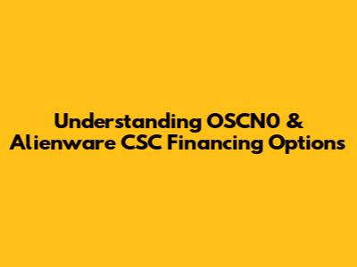 Understanding OSCN0 & Alienware CSC Financing Options