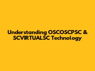 Understanding OSCOSCPSC & SCVIRTUALSC Technology