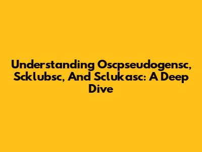 Understanding Oscpseudogensc, Scklubsc, And Sclukasc: A Deep Dive