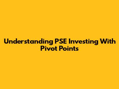 Understanding PSE Investing With Pivot Points