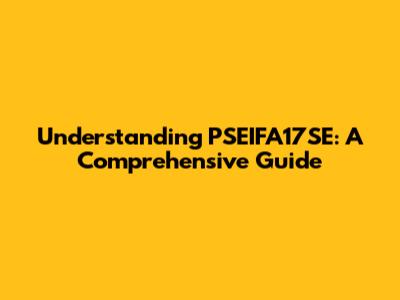Understanding PSEIFA17SE: A Comprehensive Guide