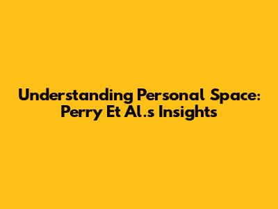 Understanding Personal Space: Perry Et Al.'s Insights