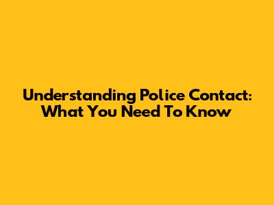 Understanding Police Contact: What You Need To Know