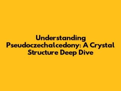 Understanding Pseudoczechalcedony: A Crystal Structure Deep Dive