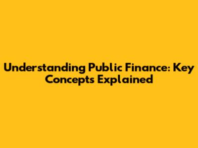 Understanding Public Finance: Key Concepts Explained
