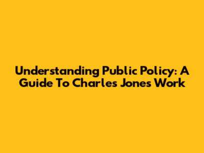 Understanding Public Policy: A Guide To Charles Jones' Work