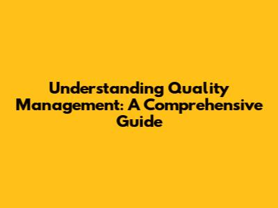 Understanding Quality Management: A Comprehensive Guide