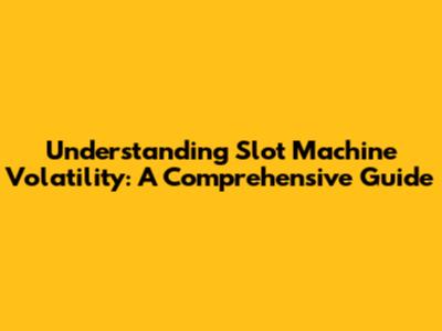 Understanding Slot Machine Volatility: A Comprehensive Guide
