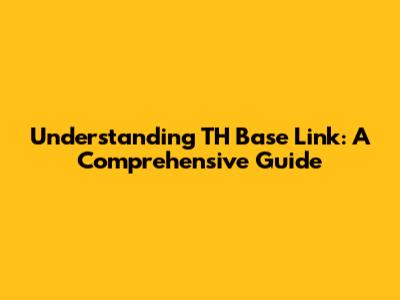 Understanding TH Base Link: A Comprehensive Guide