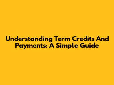 Understanding Term Credits And Payments: A Simple Guide