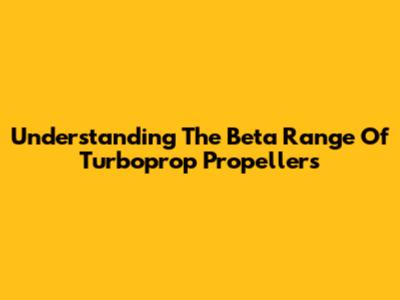 Understanding The Beta Range Of Turboprop Propellers