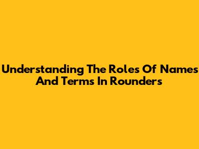Understanding The Roles Of Names And Terms In Rounders