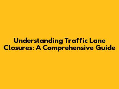 Understanding Traffic Lane Closures: A Comprehensive Guide