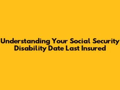 Understanding Your Social Security Disability 'Date Last Insured'