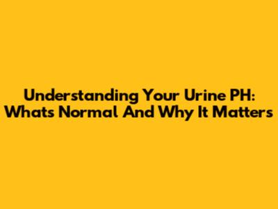 Understanding Your Urine PH: What's Normal And Why It Matters
