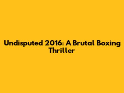 Undisputed 2016: A Brutal Boxing Thriller