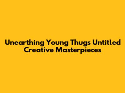 Unearthing Young Thug's Untitled Creative Masterpieces