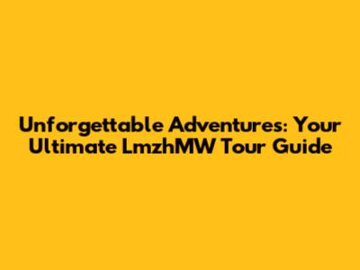 Unforgettable Adventures: Your Ultimate LmzhMW Tour Guide