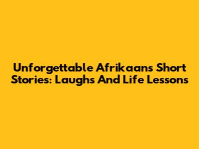 Unforgettable Afrikaans Short Stories: Laughs And Life Lessons