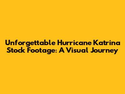 Unforgettable Hurricane Katrina Stock Footage: A Visual Journey