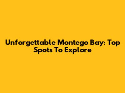 Unforgettable Montego Bay: Top Spots To Explore
