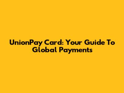 UnionPay Card: Your Guide To Global Payments