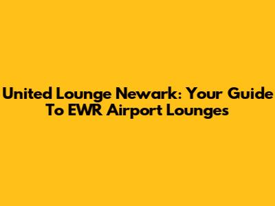 United Lounge Newark: Your Guide To EWR Airport Lounges
