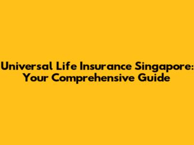 Universal Life Insurance Singapore: Your Comprehensive Guide