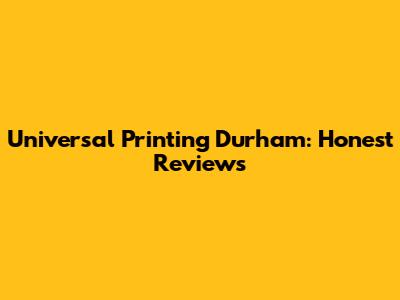 Universal Printing Durham: Honest Reviews