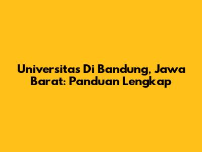 Universitas Di Bandung, Jawa Barat: Panduan Lengkap