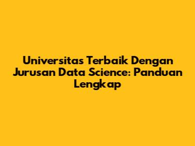 Universitas Terbaik Dengan Jurusan Data Science: Panduan Lengkap