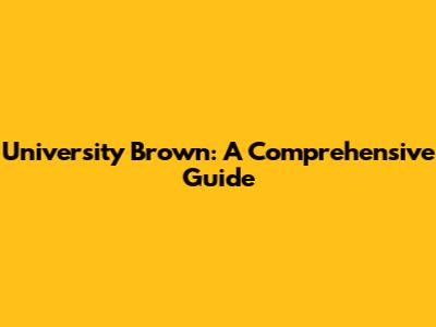 University Brown: A Comprehensive Guide