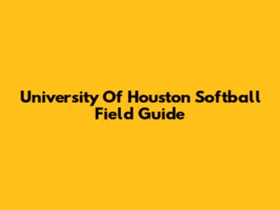 University Of Houston Softball Field Guide