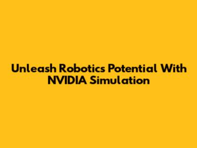 Unleash Robotics Potential With NVIDIA Simulation