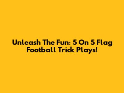 Unleash The Fun: 5 On 5 Flag Football Trick Plays!