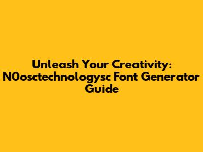 Unleash Your Creativity: N0osctechnologysc Font Generator Guide