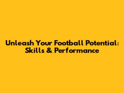 Unleash Your Football Potential: Skills & Performance