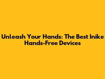 Unleash Your Hands: The Best Inike Hands-Free Devices