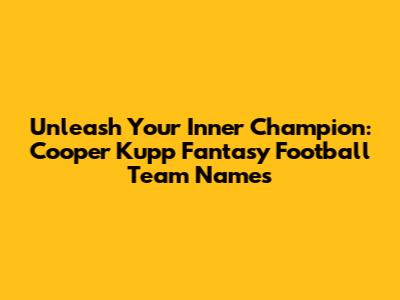 Unleash Your Inner Champion: Cooper Kupp Fantasy Football Team Names