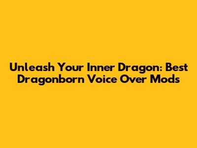 Unleash Your Inner Dragon: Best Dragonborn Voice Over Mods