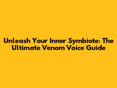 Unleash Your Inner Symbiote: The Ultimate Venom Voice Guide