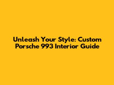 Unleash Your Style: Custom Porsche 993 Interior Guide