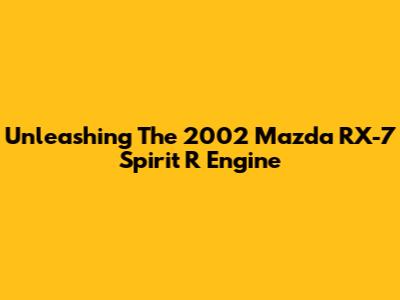 Unleashing The 2002 Mazda RX-7 Spirit R Engine