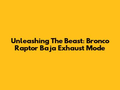 Unleashing The Beast: Bronco Raptor Baja Exhaust Mode